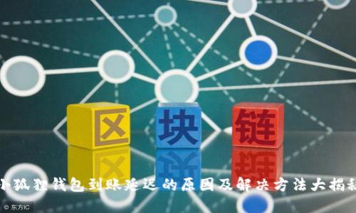 小狐狸钱包到账延迟的原因及解决方法大揭秘