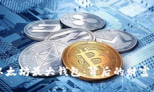 解密以太坊最大钱包：背后的财富与故事