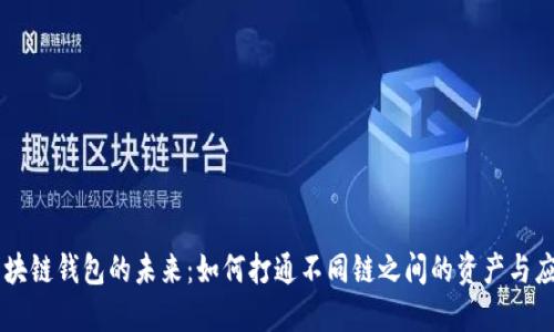 区块链钱包的未来：如何打通不同链之间的资产与应用