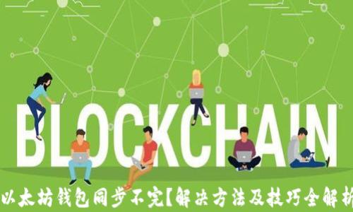 
以太坊钱包同步不完？解决方法及技巧全解析