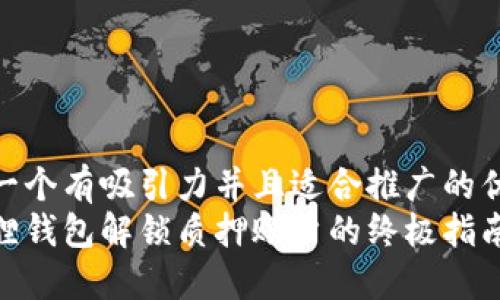 思考一个有吸引力并且适合推广的优秀  
小狐狸钱包解锁质押账户的终极指南