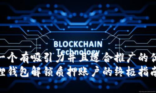 思考一个有吸引力并且适合推广的优秀  
小狐狸钱包解锁质押账户的终极指南
