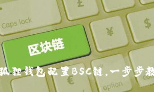 如何使用小狐狸钱包配置BSC链，一步步教你轻松掌握