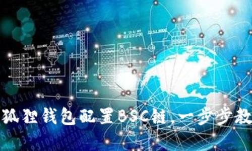 如何使用小狐狸钱包配置BSC链，一步步教你轻松掌握