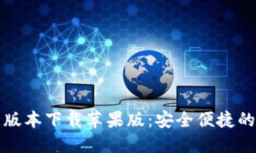 小狐钱包官方最新版本下载苹果版：安全便捷的数字资产管理工具