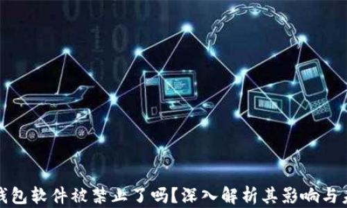 
小狐狸钱包软件被禁止了吗？深入解析其影响与未来发展