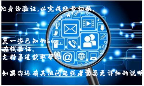 要切换小狐狸钱包中的账号，通常可以按照以下步骤进行：

1. **打开小狐狸钱包**：首先，确保你已经安装并打开小狐狸钱包应用。

2. **进入设置**：在钱包界面中，找到通常在页面右上角的设置图标（通常是一个齿轮的图案）。点击进入设置。

3. **账户管理**：在设置中，找到“账户管理”或类似的选项。这个选项可能会在“安全”或“隐私”类别下。

4. **切换账号**：在账户管理页面中，你应该会看到已有的账号列表，或者有“切换账户”或“添加账户”的选项。选择切换账户，并根据提示输入你要切换的微信账号的相关信息。

5. **确认登录**：最后，根据提示进行确认，输入验证码或进行其他身份验证，以完成账号切换。

如果你在切换过程中遇到任何问题，可以尝试以下步骤：

- **更新应用**：确保你的小狐狸钱包应用是最新版本，可能会修复一些已知的bug。
- **检查网络连接**：确保你的网络连接正常，因为切换账号需要在线验证。
- **联系支持**：如果问题仍然存在，可以通过小狐狸钱包的官方支持渠道获取帮助。

以上是一般的切换流程，具体的步骤可能因版本不同而略有差异。如果你还有其他问题或者需要更详细的说明，请告诉我。