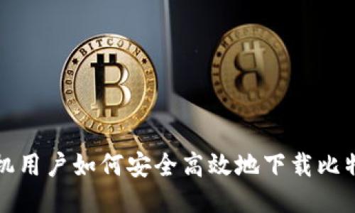 华为手机用户如何安全高效地下载比特币钱包