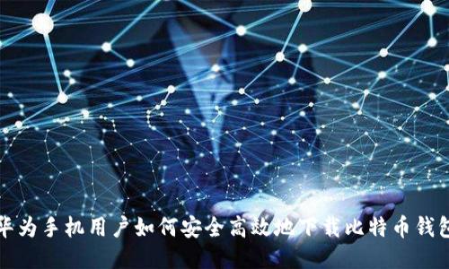 华为手机用户如何安全高效地下载比特币钱包