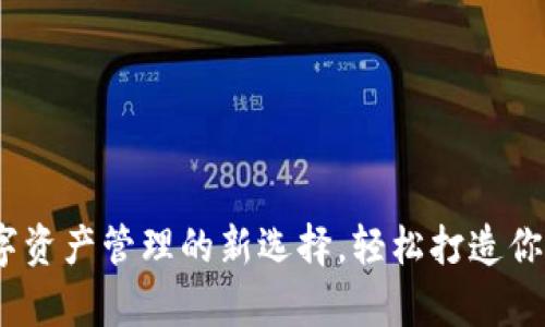 小狐狸钱包：数字资产管理的新选择，轻松打造你的数字财富未来