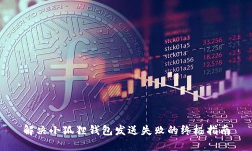 解决小狐狸钱包发送失败的终极指南