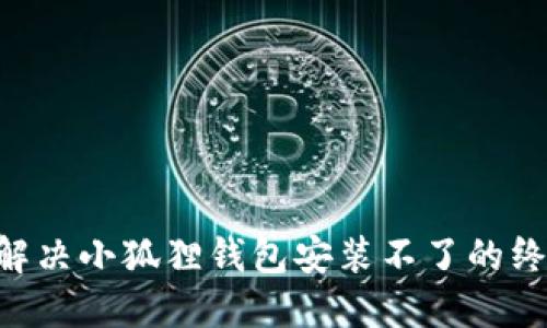 ziaoti解决小狐狸钱包安装不了的终极指南
