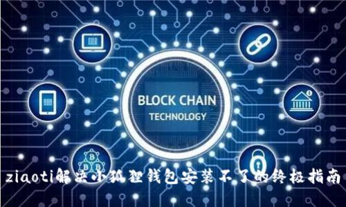 ziaoti解决小狐狸钱包安装不了的终极指南