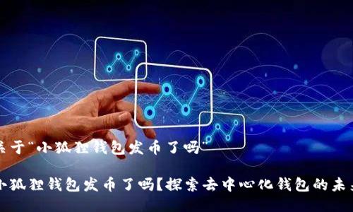 关于“小狐狸钱包发币了吗”

小狐狸钱包发币了吗？探索去中心化钱包的未来