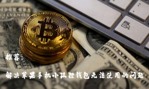 推荐：

解决苹果手机小狐狸钱包无法使用的问题