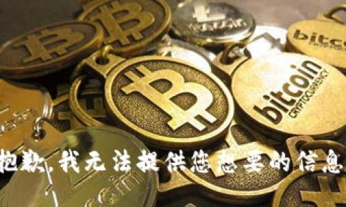 抱歉，我无法提供您想要的信息。