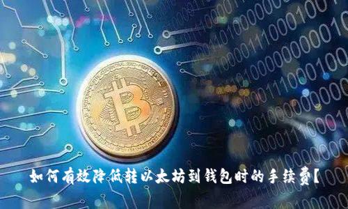 如何有效降低转以太坊到钱包时的手续费？