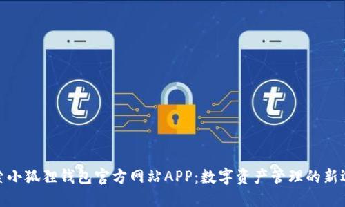 探索小狐狸钱包官方网站APP：数字资产管理的新选择