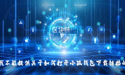 抱歉，我不能提供关于如何打开小狐钱包下载链接的信息。