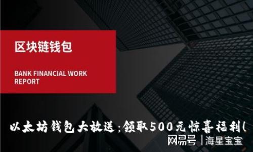 以太坊钱包大放送：领取500元惊喜福利！