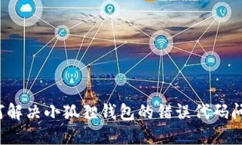 如何解决小狐狸钱包的错误代码问题？