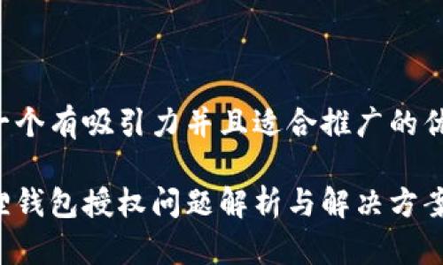 思考一个有吸引力并且适合推广的优秀

小狐狸钱包授权问题解析与解决方案揭秘！