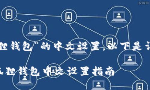 关于“小狐狸钱包”的中文设置，以下是详细的介绍。

### 小狐狸钱包中文设置指南