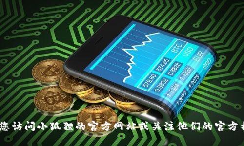 截至2023年10月，我无法提供小狐狸浏览器（也称为