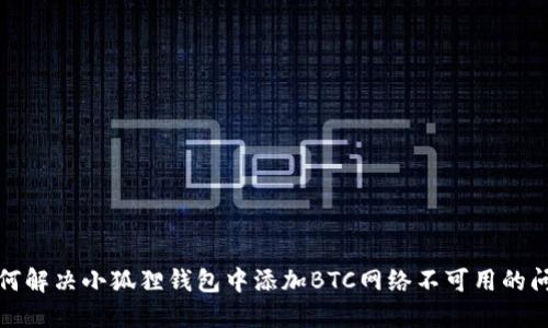 如何解决小狐狸钱包中添加BTC网络不可用的问题