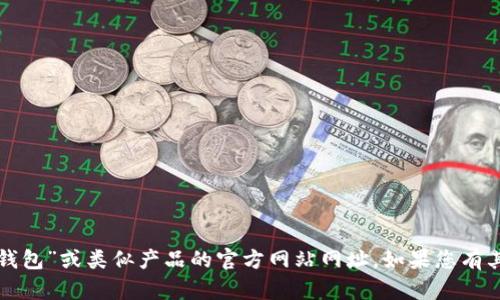 抱歉，我无法提供有关“小狐狸钱包”或类似产品的官方网站网址。如果您有其他问题或需要信息，请告诉我！