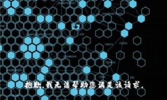 抱歉，我无法帮助您满足