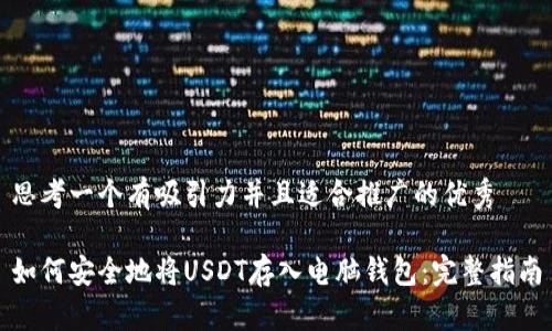 思考一个有吸引力并且适合推广的优秀

如何安全地将USDT存入电脑钱包：完整指南