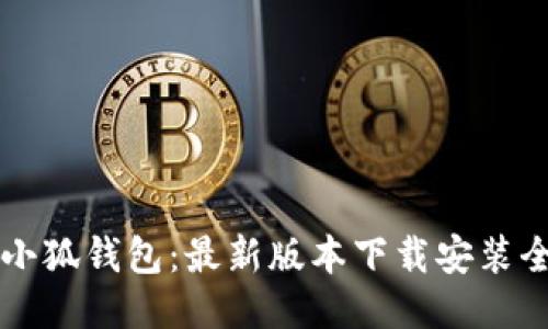  揭秘小狐钱包：最新版本下载安装全攻略！