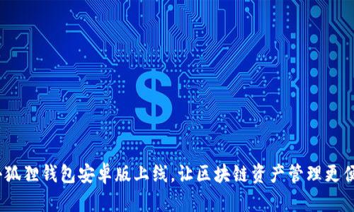  小狐狸钱包安卓版上线，让区块链资产管理更便捷
