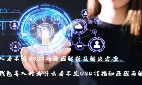 钱包导入看不见USDT的原因解析及解决方案

当你在钱包导入时为什么看不见USDT？揭秘原因与解决策略