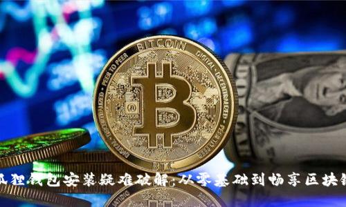 : 小狐狸钱包安装疑难破解：从零基础到畅享区块链世界