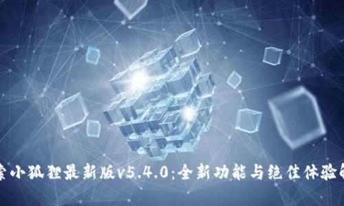 探索小狐狸最新版v5.4.0：全新功能与绝佳体验解析
