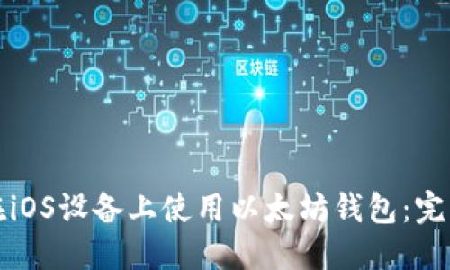 如何在iOS设备上使用以太坊钱包：完整指南