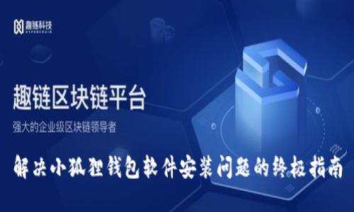 解决小狐狸钱包软件安装问题的终极指南