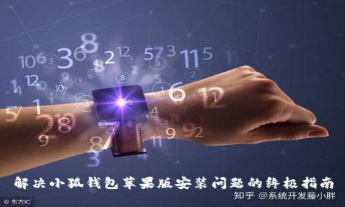 解决小狐钱包苹果版安装问题的终极指南