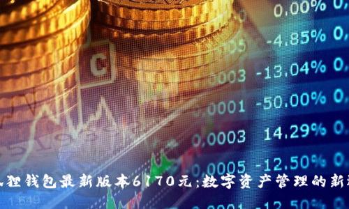 小狐狸钱包最新版本6170元：数字资产管理的新选择