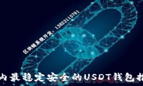   
国内最稳定安全的USDT钱包推荐