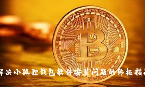 解决小狐狸钱包软件安装问题的终极指南