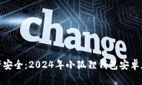 轻松锁定资产安全：2024年小狐狸钱包安卓版安装全攻略