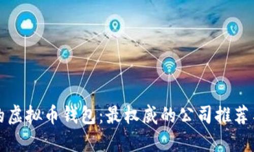 选择最好的虚拟币钱包：最权威的公司推荐与对比指南