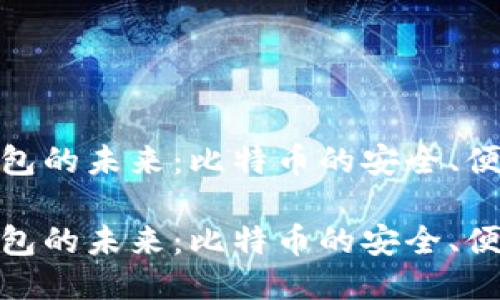 探索区块链钱包的未来：比特币的安全、便捷与创新之旅

探索区块链钱包的未来：比特币的安全、便捷与创新之旅