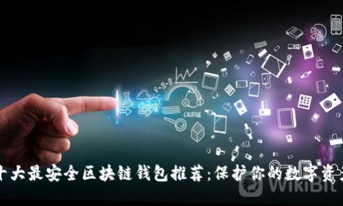 国外十大最安全区块链钱包推荐：保护你的数字资产安全