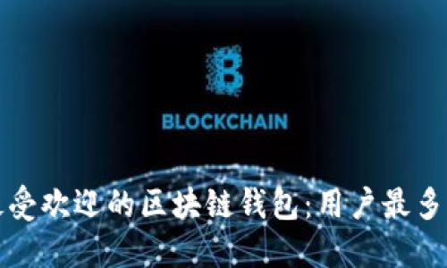 如何选择最受欢迎的区块链钱包：用户最多的选择指南