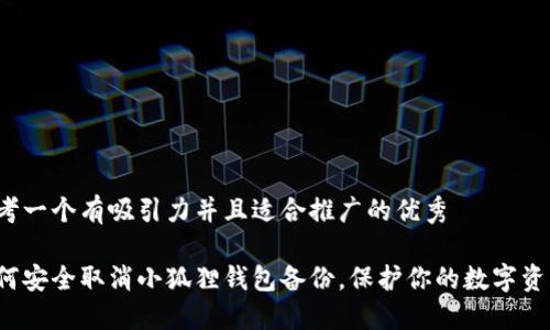 思考一个有吸引力并且适合推广的优秀

如何安全取消小狐狸钱包备份，保护你的数字资产？