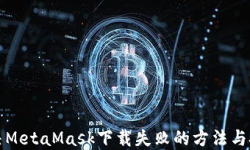 
解决MetaMask下载失败的方法与技巧